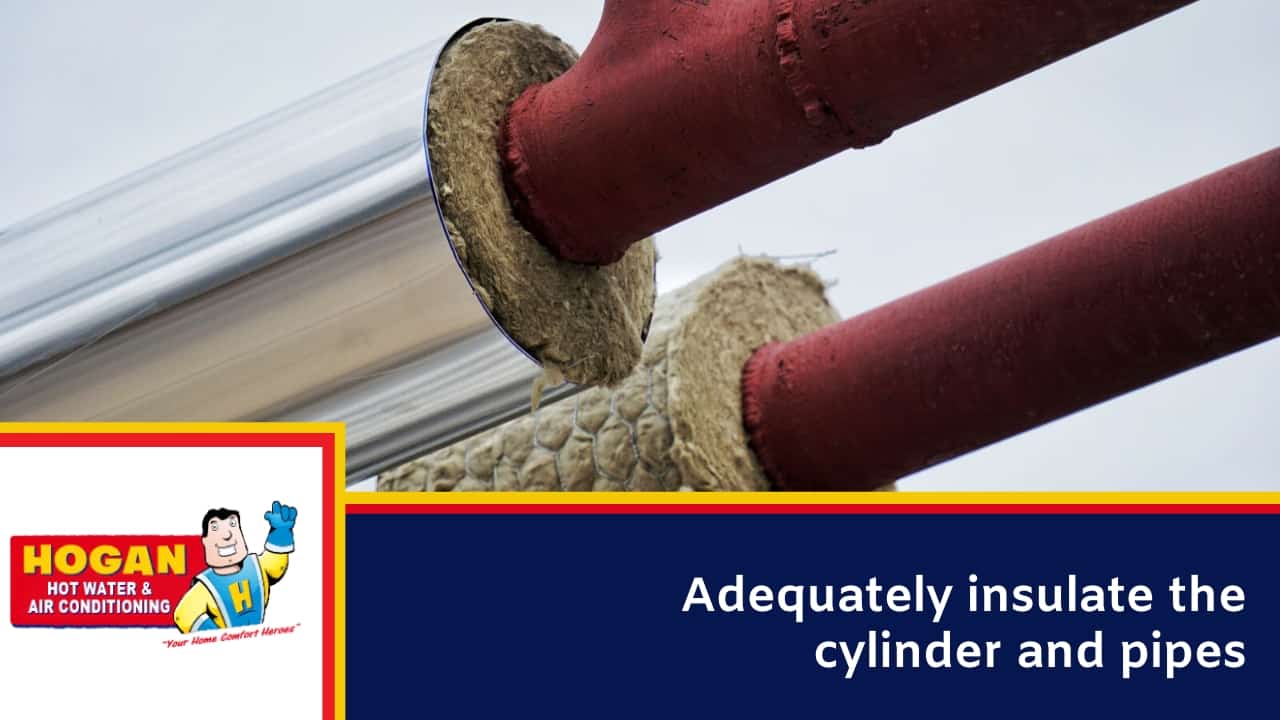 Adequately insulate the cylinder and pipes